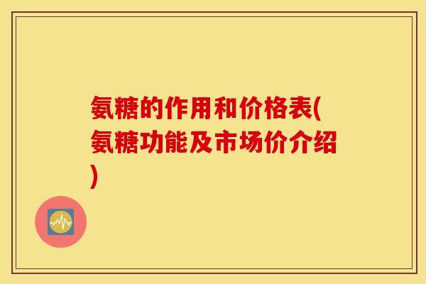氨糖的作用和价格表(氨糖功能及市场价介绍)