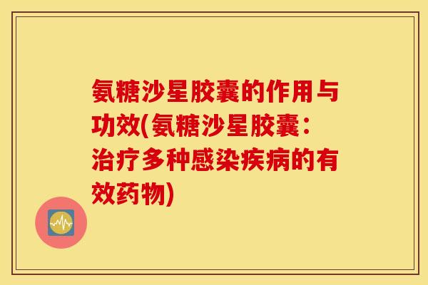 氨糖沙星胶囊的作用与功效(氨糖沙星胶囊：治疗多种感染疾病的有效药物)
