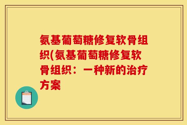 氨基葡萄糖修复软骨组织(氨基葡萄糖修复软骨组织：一种新的治疗方案
