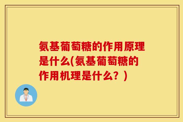 氨基葡萄糖的作用原理是什么(氨基葡萄糖的作用机理是什么？)