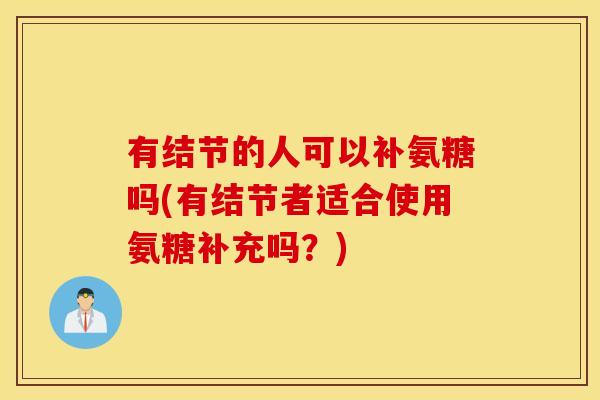 有结节的人可以补氨糖吗(有结节者适合使用氨糖补充吗？)