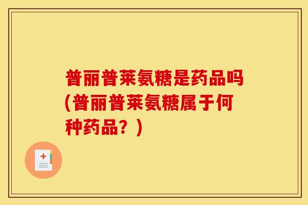 普丽普莱氨糖是药品吗(普丽普莱氨糖属于何种药品?) 普丽普莱氨糖是药品吗(普丽普莱氨糖属于何种药品?)