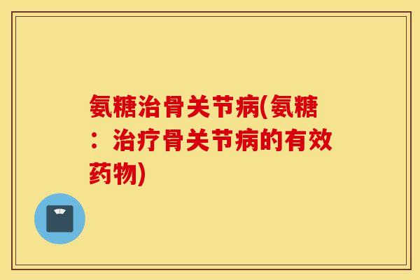 氨糖治骨关节病(氨糖：治疗骨关节病的有效药物)