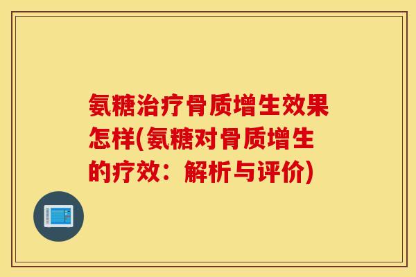 氨糖治疗骨质增生效果怎样(氨糖对骨质增生的疗效：解析与评价)