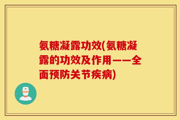氨糖凝露功效(氨糖凝露的功效及作用——全面预防关节疾病) 氨糖凝露功效(氨糖凝露的功效及作用——全面预防关节疾病)