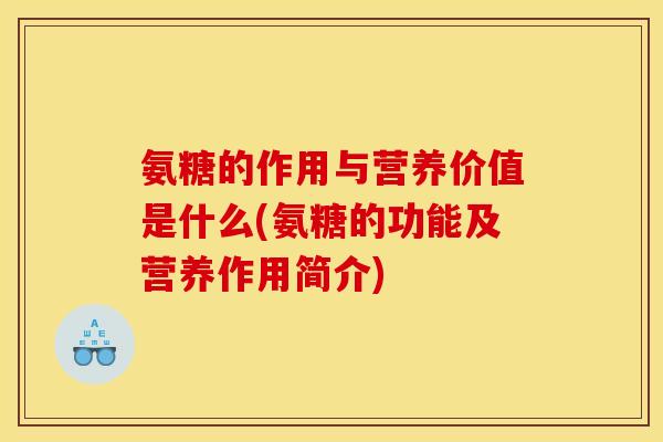 氨糖的作用与营养价值是什么(氨糖的功能及营养作用简介) 氨糖的作用与营养价值是什么(氨糖的功能及营养作用简介)