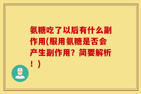氨糖吃了以后有什么副作用(服用氨糖是否会产生副作用？简要解析！)