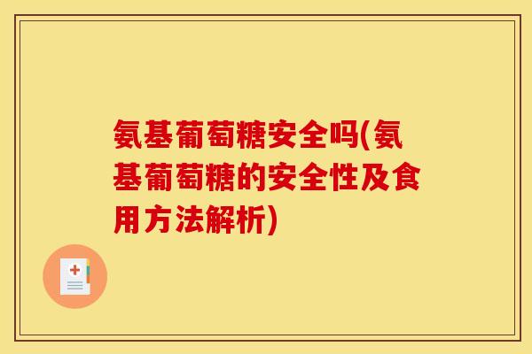 氨基葡萄糖安全吗(氨基葡萄糖的安全性及食用方法解析)