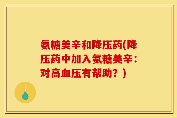 氨糖美辛和降压药(降压药中加入氨糖美辛：对高血压有帮助？)