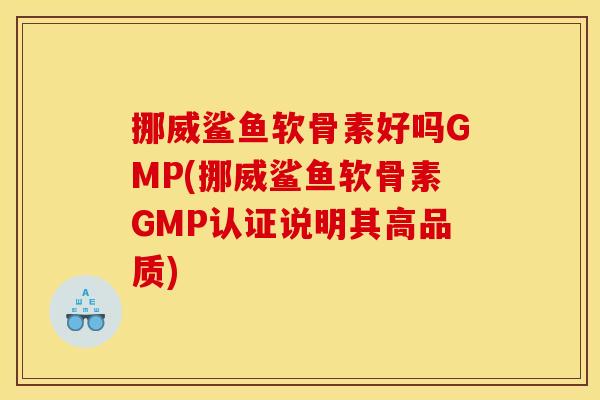 挪威鲨鱼软骨素好吗GMP(挪威鲨鱼软骨素GMP认证说明其高品质)