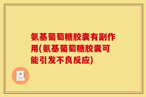氨基葡萄糖胶囊有副作用(氨基葡萄糖胶囊可能引发不良反应)