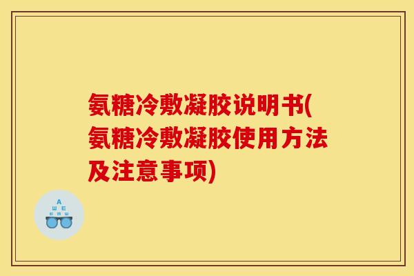 氨糖冷敷凝胶说明书(氨糖冷敷凝胶使用方法及注意事项)