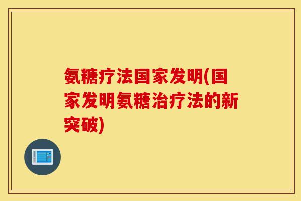 氨糖疗法国家发明(国家发明氨糖治疗法的新突破)