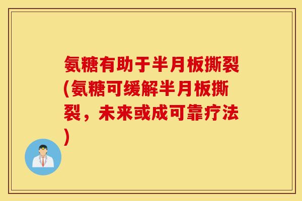 氨糖有助于半月板撕裂(氨糖可缓解半月板撕裂，未来或成可靠疗法)