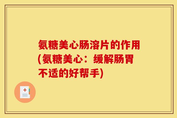 氨糖美心肠溶片的作用(氨糖美心：缓解肠胃不适的好帮手)