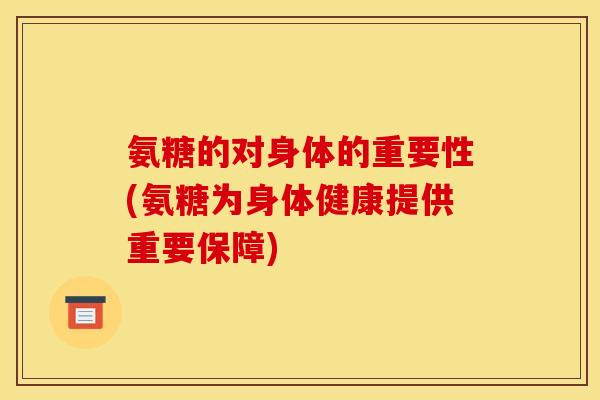 氨糖的对身体的重要性(氨糖为身体健康提供重要保障)