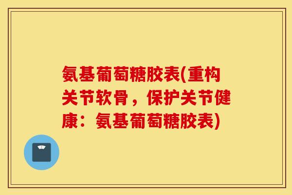氨基葡萄糖胶表(重构关节软骨，保护关节健康：氨基葡萄糖胶表)