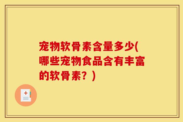 宠物软骨素含量多少(哪些宠物食品含有丰富的软骨素？)
