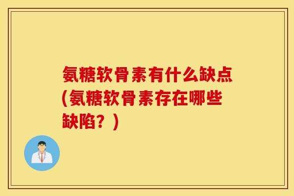 氨糖软骨素有什么缺点(氨糖软骨素存在哪些缺陷？)