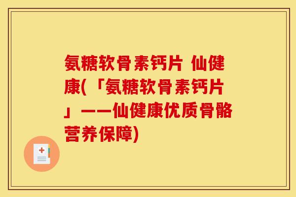 氨糖软骨素钙片 仙健康(「氨糖软骨素钙片」——仙健康优质骨骼营养保障)
