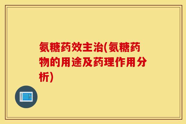 氨糖药效主治(氨糖药物的用途及药理作用分析)