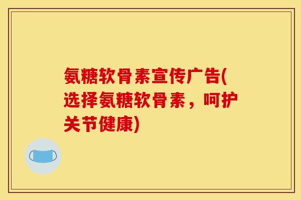 氨糖软骨素宣传广告(选择氨糖软骨素，呵护关节健康)