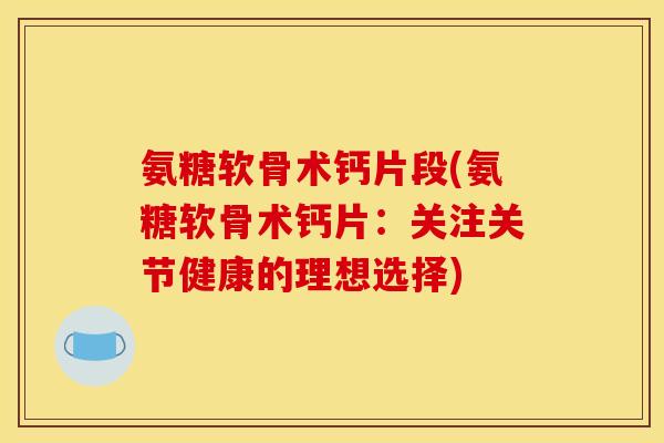 氨糖软骨术钙片段(氨糖软骨术钙片：关注关节健康的理想选择)