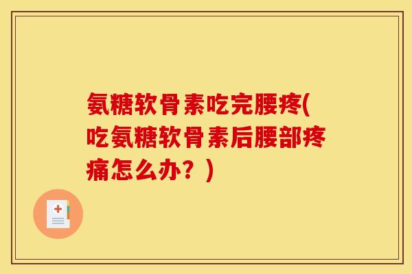 氨糖软骨素吃完腰疼(吃氨糖软骨素后腰部疼痛怎么办？)