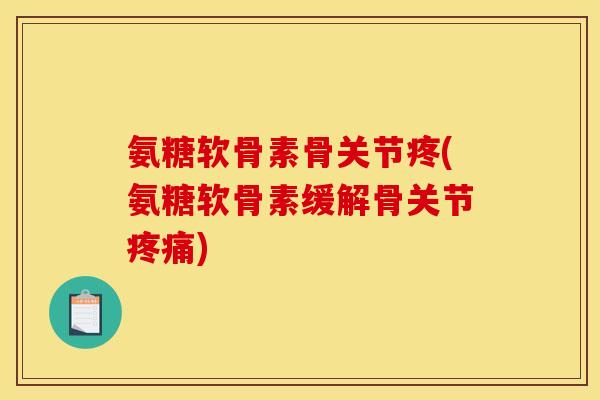 氨糖软骨素骨关节疼(氨糖软骨素缓解骨关节疼痛) 氨糖软骨素骨关节疼(氨糖软骨素缓解骨关节疼痛)