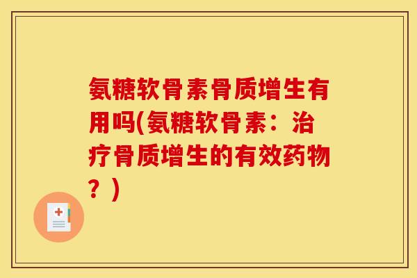 氨糖软骨素骨质增生有用吗(氨糖软骨素:治疗骨质增生的有效药物?) 氨糖软骨素骨质增生有用吗(氨糖软骨素:治疗骨质增生的有效药物?)