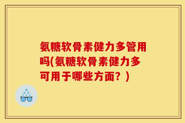 氨糖软骨素健力多管用吗(氨糖软骨素健力多可用于哪些方面？)