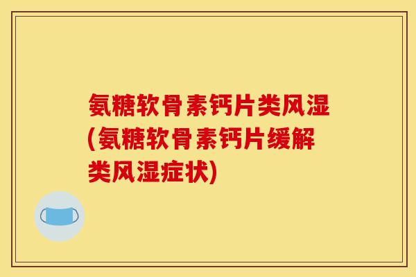 氨糖软骨素钙片类风湿(氨糖软骨素钙片缓解类风湿症状)