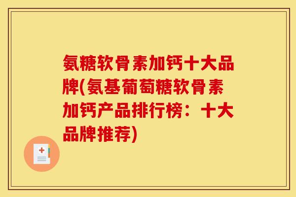 氨糖软骨素加钙十大品牌(氨基葡萄糖软骨素加钙产品排行榜：十大品牌推荐)