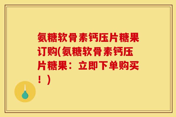氨糖软骨素钙压片糖果订购(氨糖软骨素钙压片糖果：立即下单购买！)