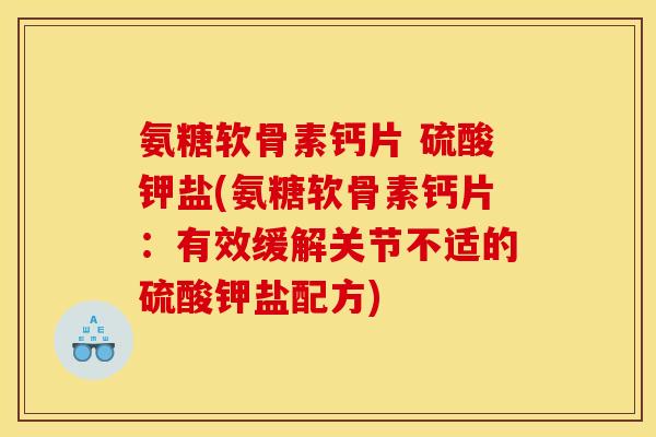 氨糖软骨素钙片 硫酸钾盐(氨糖软骨素钙片：有效缓解关节不适的硫酸钾盐配方)