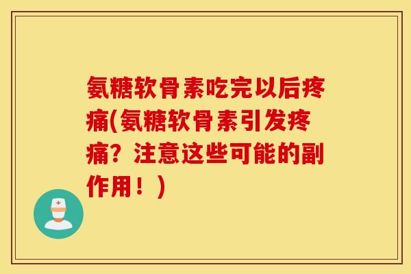 氨糖软骨素吃完以后疼痛(氨糖软骨素引发疼痛？注意这些可能的副作用！)