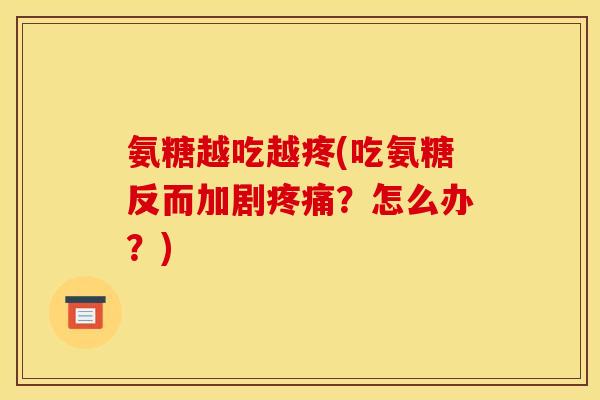 氨糖越吃越疼(吃氨糖反而加剧疼痛？怎么办？)