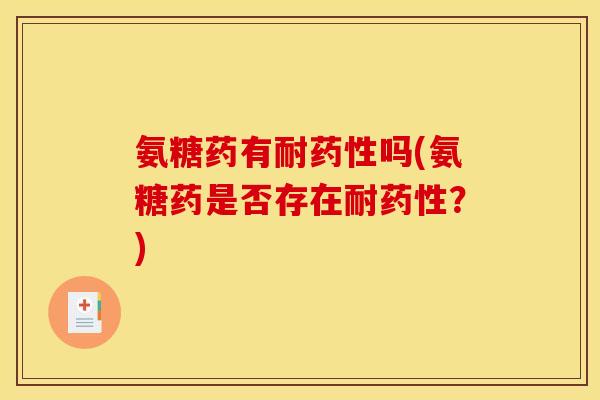 氨糖药有耐药性吗(氨糖药是否存在耐药性？)