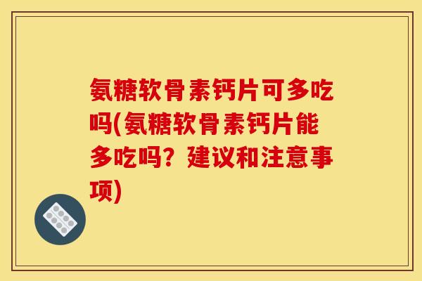 氨糖软骨素钙片可多吃吗(氨糖软骨素钙片能多吃吗？建议和注意事项)