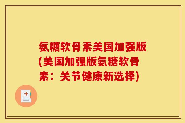 氨糖软骨素美国加强版(美国加强版氨糖软骨素：关节健康新选择)