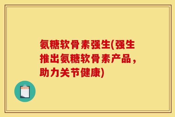 氨糖软骨素强生(强生推出氨糖软骨素产品，助力关节健康)
