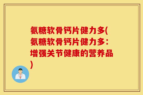 氨糖软骨钙片健力多(氨糖软骨钙片健力多：增强关节健康的营养品)