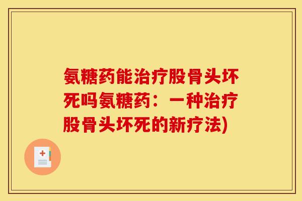 氨糖药能治疗股骨头坏死吗氨糖药：一种治疗股骨头坏死的新疗法)