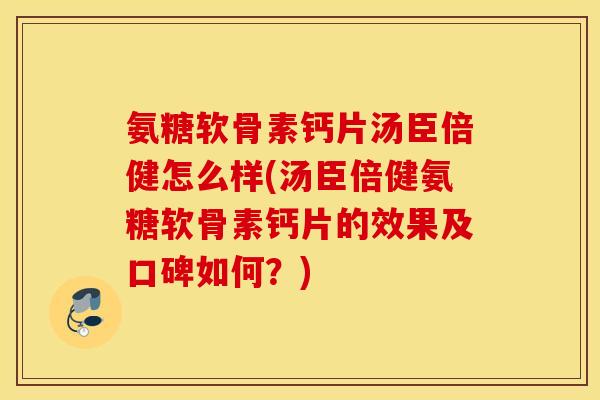 氨糖软骨素钙片汤臣倍健怎么样(汤臣倍健氨糖软骨素钙片的效果及口碑如何？)