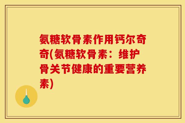 氨糖软骨素作用钙尔奇奇(氨糖软骨素：维护骨关节健康的重要营养素)