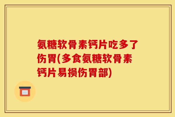 氨糖软骨素钙片吃多了伤胃(多食氨糖软骨素钙片易损伤胃部)