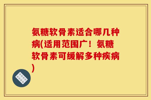 氨糖软骨素适合哪几种病(适用范围广！氨糖软骨素可缓解多种疾病)