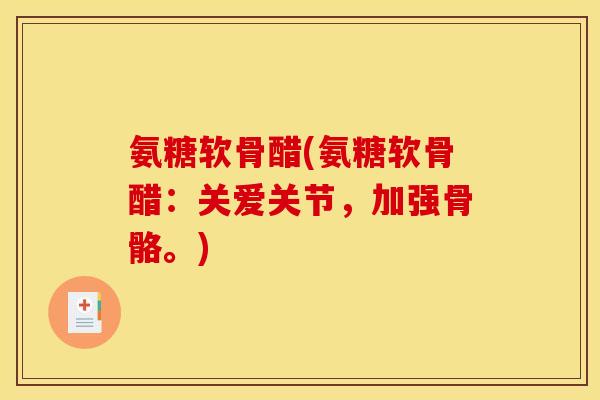 氨糖软骨醋(氨糖软骨醋：关爱关节，加强骨骼。)
