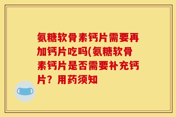 氨糖软骨素钙片需要再加钙片吃吗(氨糖软骨素钙片是否需要补充钙片？用药须知