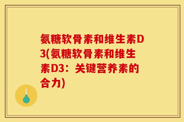 氨糖软骨素和维生素D3(氨糖软骨素和维生素D3：关键营养素的合力)